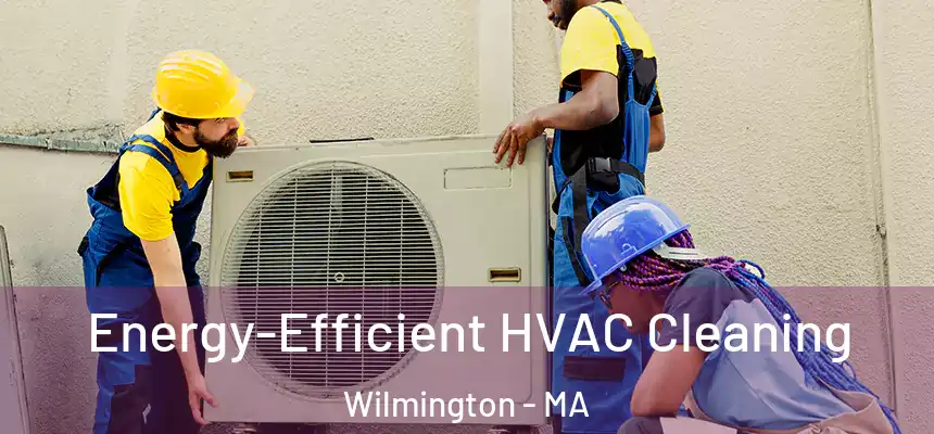  Energy-Efficient HVAC Cleaning Wilmington - MA